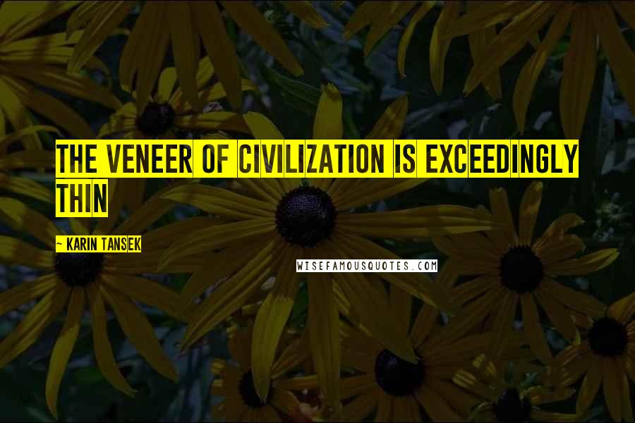 Karin Tansek Quotes: The veneer of civilization is exceedingly thin