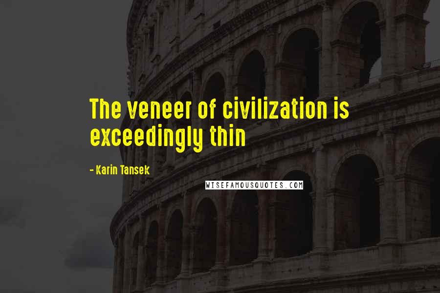 Karin Tansek Quotes: The veneer of civilization is exceedingly thin