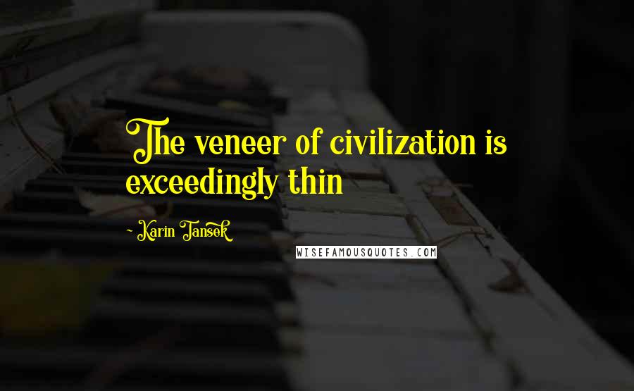 Karin Tansek Quotes: The veneer of civilization is exceedingly thin