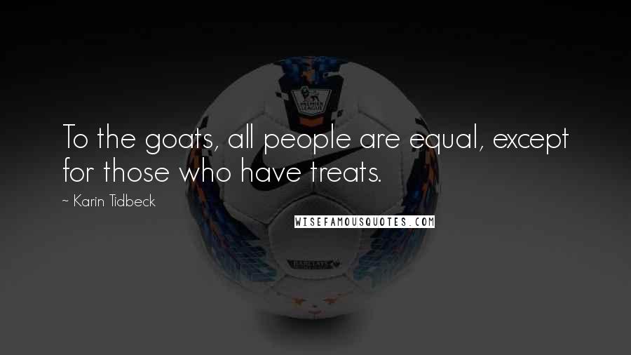 Karin Tidbeck Quotes: To the goats, all people are equal, except for those who have treats.
