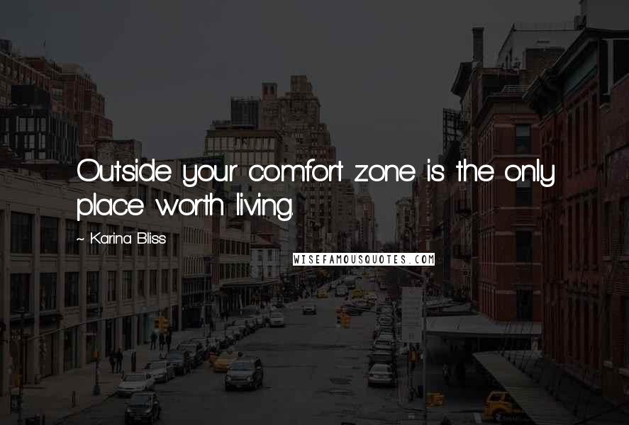 Karina Bliss Quotes: Outside your comfort zone is the only place worth living.