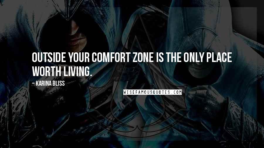 Karina Bliss Quotes: Outside your comfort zone is the only place worth living.