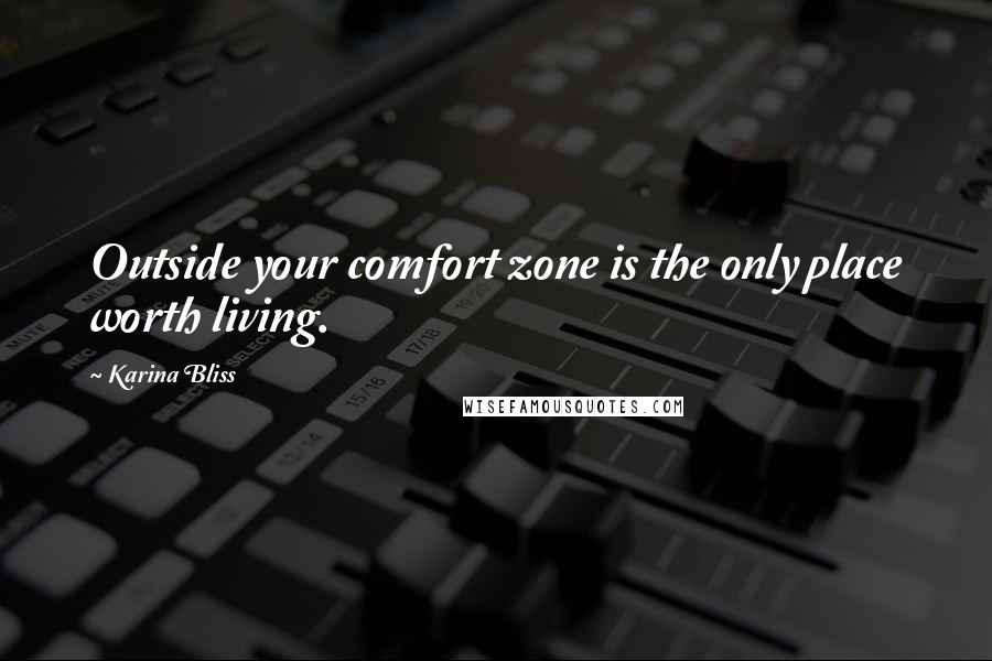 Karina Bliss Quotes: Outside your comfort zone is the only place worth living.