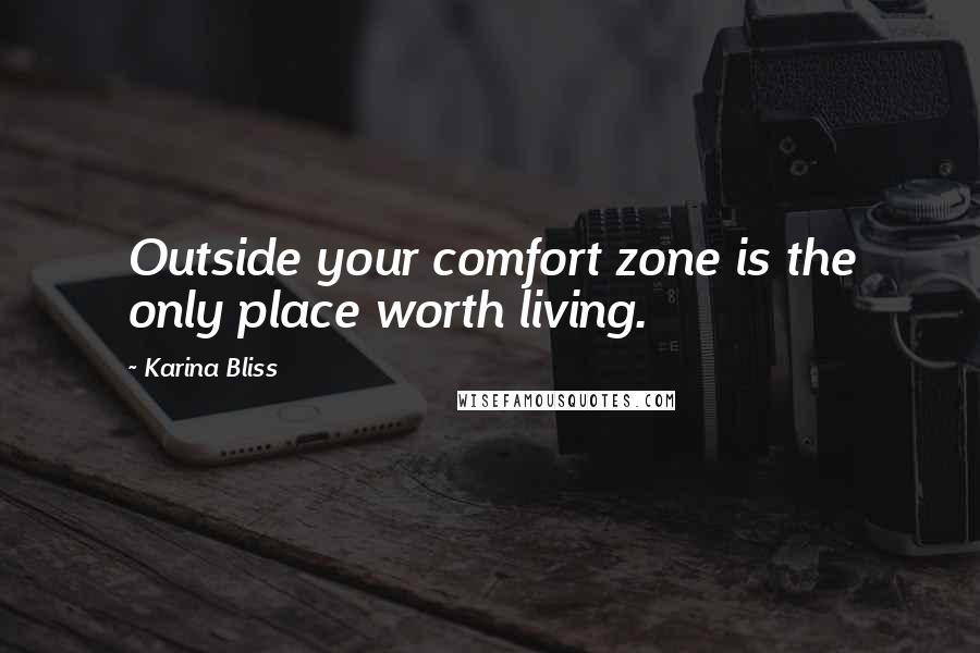 Karina Bliss Quotes: Outside your comfort zone is the only place worth living.