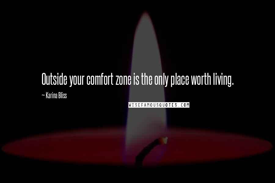 Karina Bliss Quotes: Outside your comfort zone is the only place worth living.