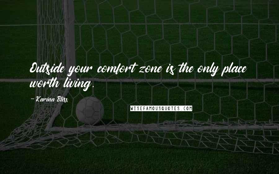 Karina Bliss Quotes: Outside your comfort zone is the only place worth living.