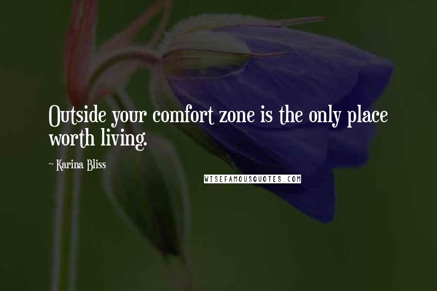 Karina Bliss Quotes: Outside your comfort zone is the only place worth living.