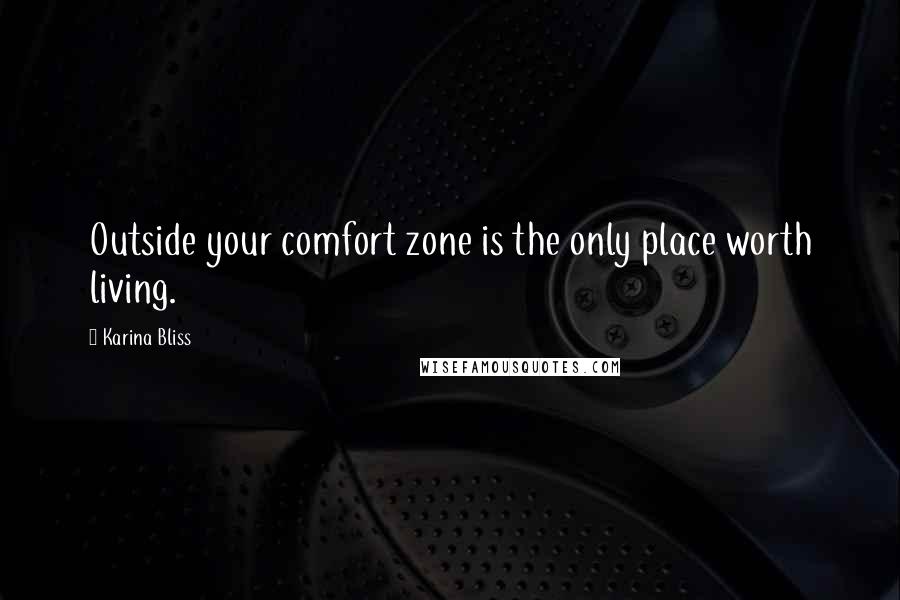 Karina Bliss Quotes: Outside your comfort zone is the only place worth living.