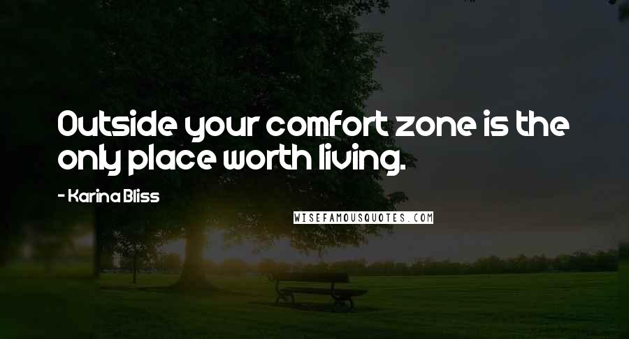 Karina Bliss Quotes: Outside your comfort zone is the only place worth living.