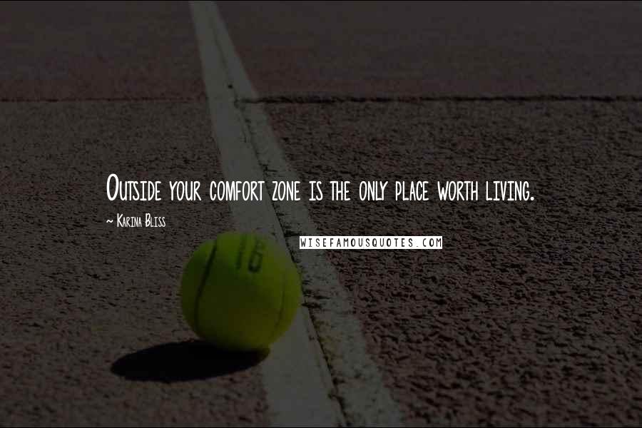 Karina Bliss Quotes: Outside your comfort zone is the only place worth living.