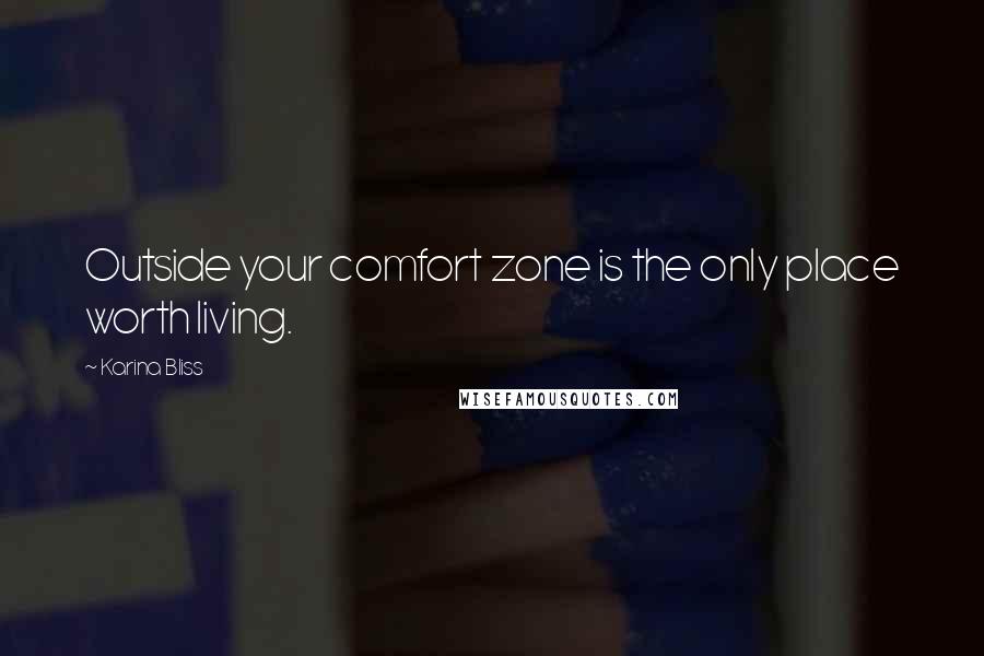 Karina Bliss Quotes: Outside your comfort zone is the only place worth living.