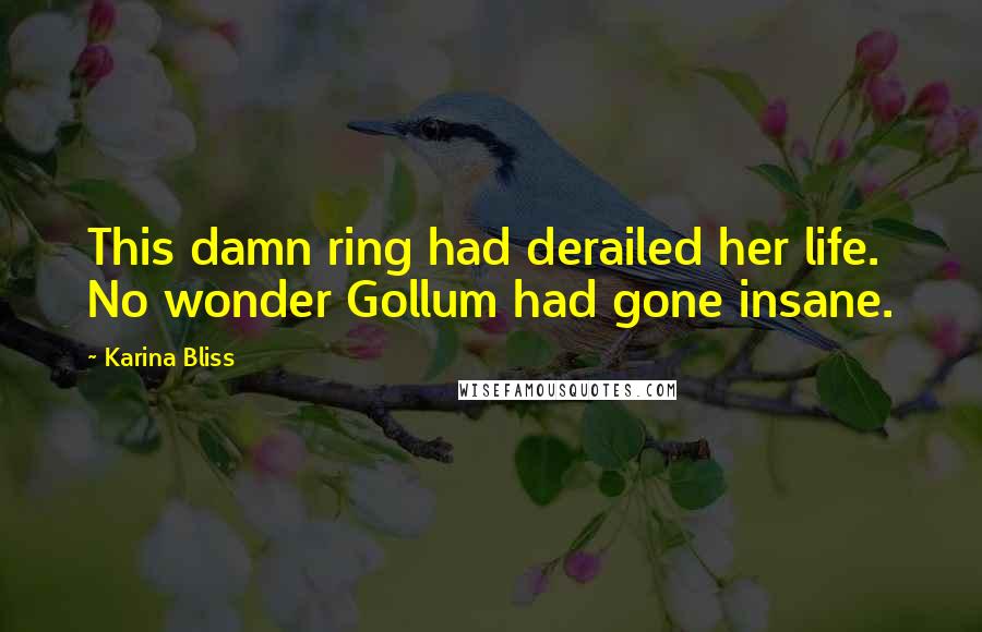 Karina Bliss Quotes: This damn ring had derailed her life. No wonder Gollum had gone insane.