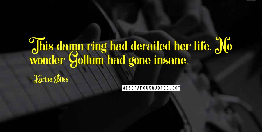Karina Bliss Quotes: This damn ring had derailed her life. No wonder Gollum had gone insane.