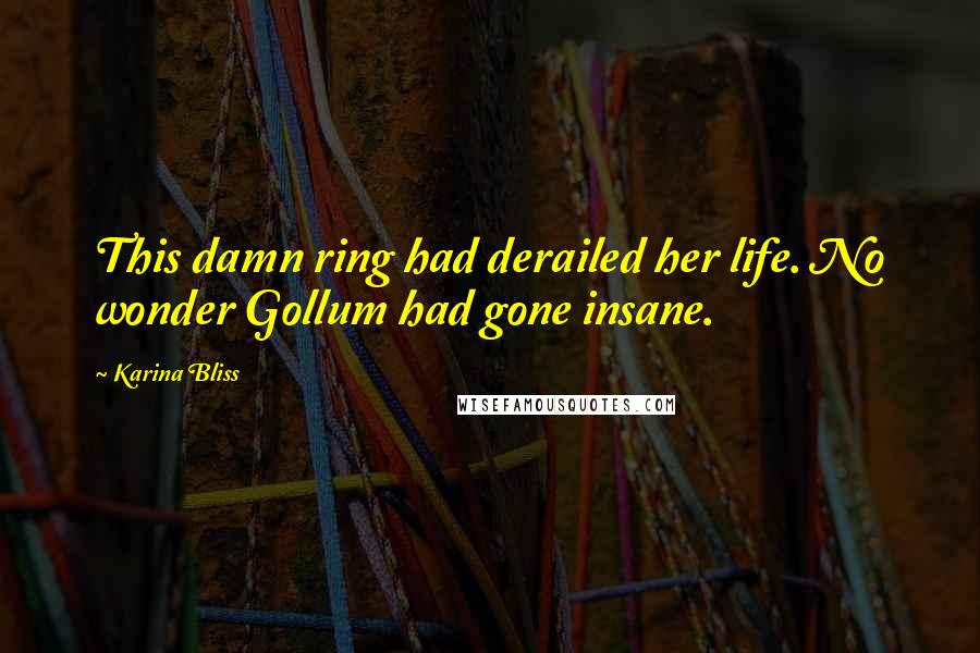 Karina Bliss Quotes: This damn ring had derailed her life. No wonder Gollum had gone insane.