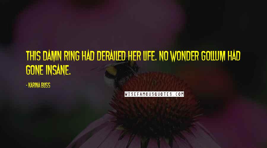 Karina Bliss Quotes: This damn ring had derailed her life. No wonder Gollum had gone insane.