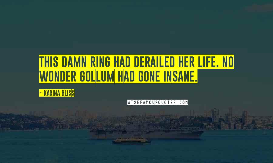 Karina Bliss Quotes: This damn ring had derailed her life. No wonder Gollum had gone insane.