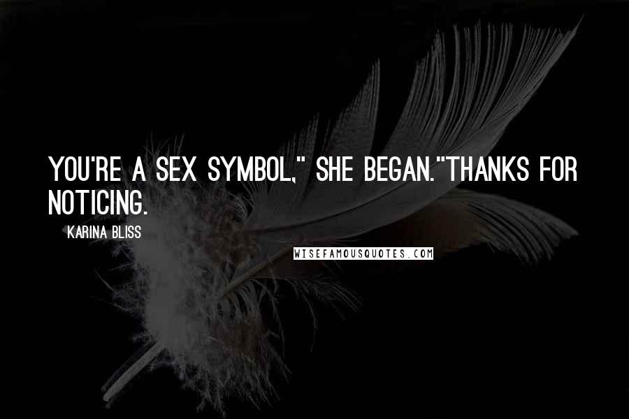 Karina Bliss Quotes: You're a sex symbol," she began."Thanks for noticing.