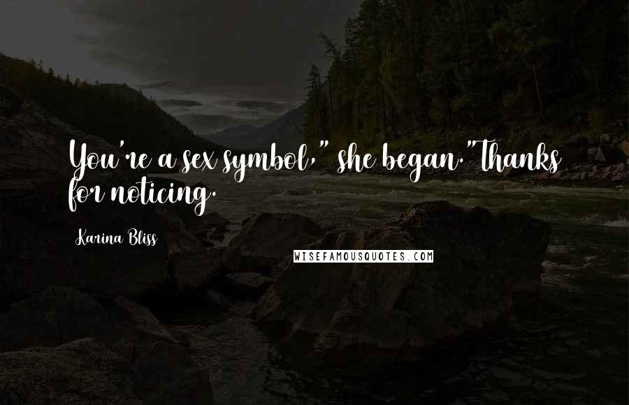 Karina Bliss Quotes: You're a sex symbol," she began."Thanks for noticing.