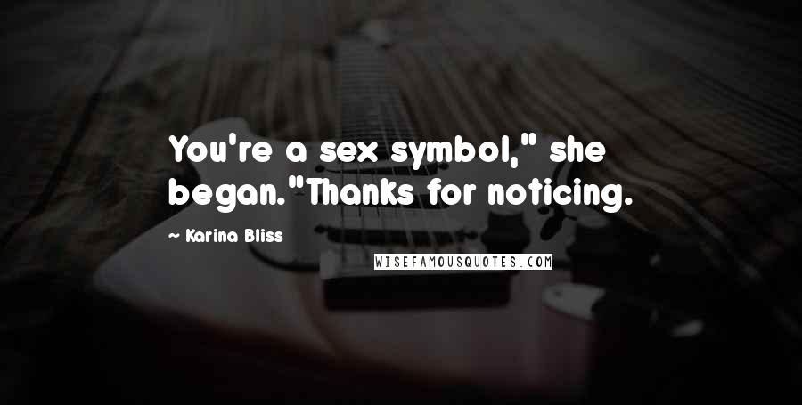 Karina Bliss Quotes: You're a sex symbol," she began."Thanks for noticing.
