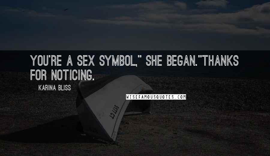 Karina Bliss Quotes: You're a sex symbol," she began."Thanks for noticing.