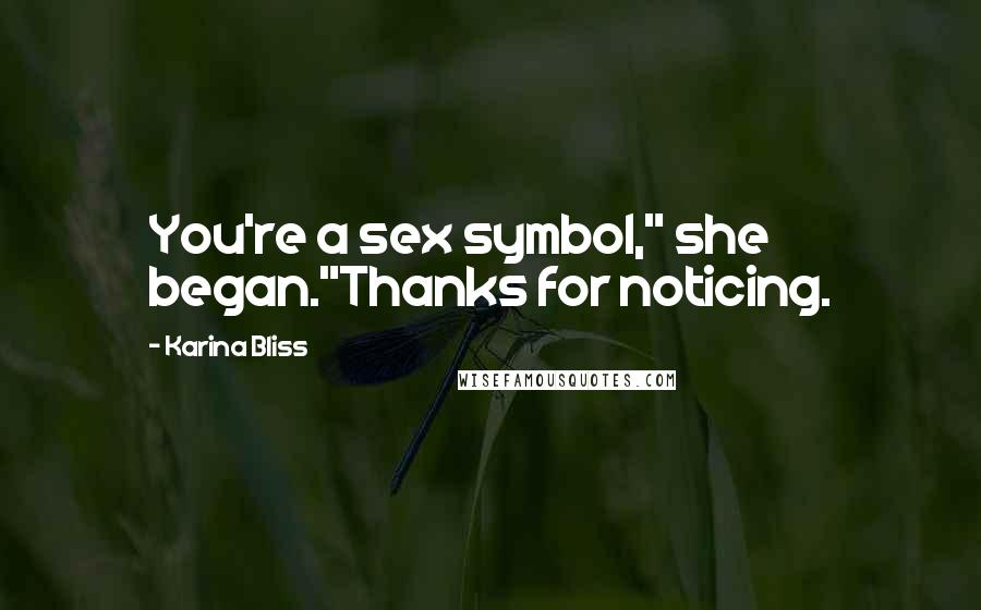 Karina Bliss Quotes: You're a sex symbol," she began."Thanks for noticing.