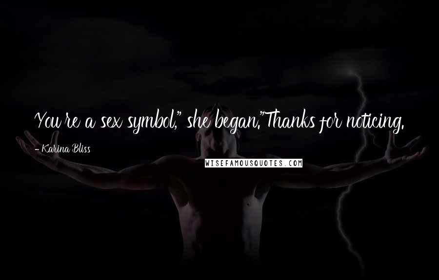 Karina Bliss Quotes: You're a sex symbol," she began."Thanks for noticing.
