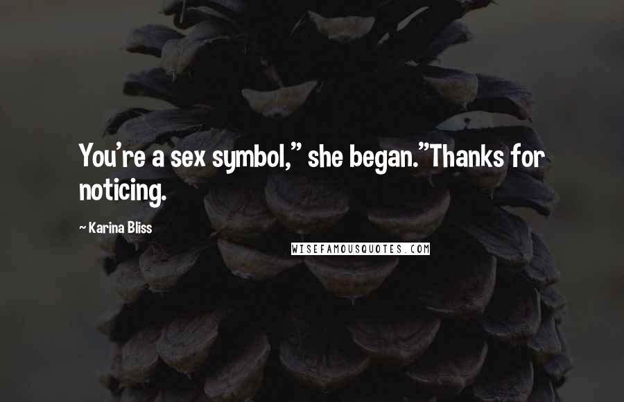 Karina Bliss Quotes: You're a sex symbol," she began."Thanks for noticing.