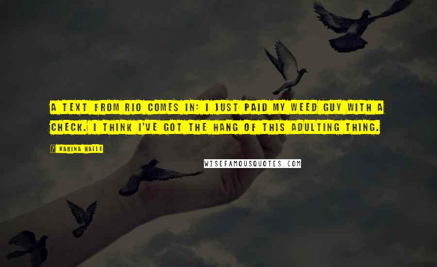 Karina Halle Quotes: A text from Rio comes in: I just paid my weed guy with a check. I think I've got the hang of this adulting thing.