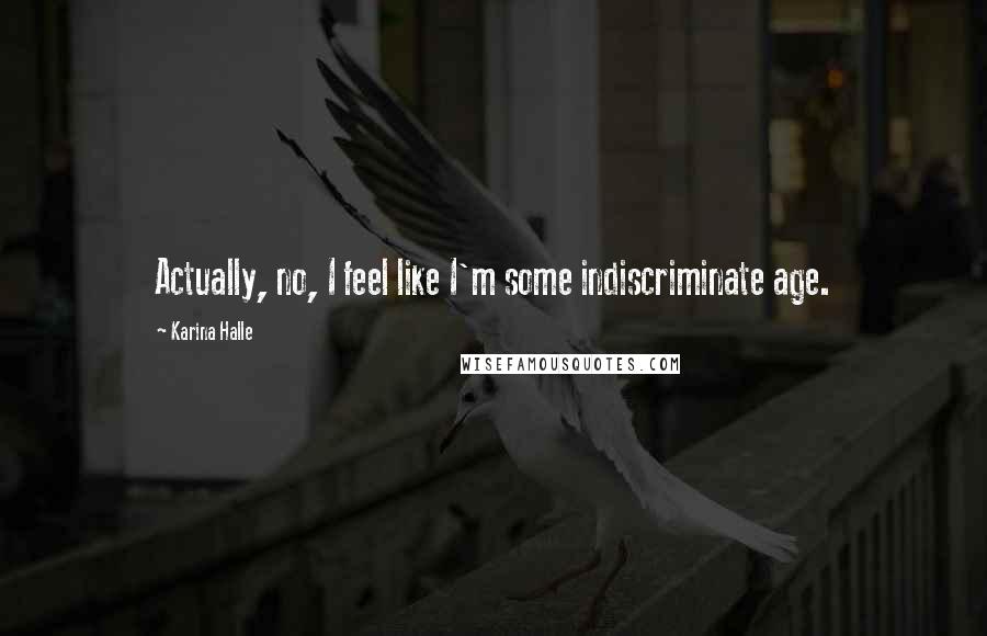 Karina Halle Quotes: Actually, no, I feel like I'm some indiscriminate age.