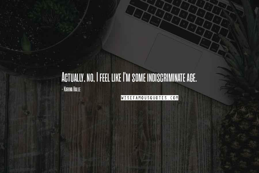 Karina Halle Quotes: Actually, no, I feel like I'm some indiscriminate age.