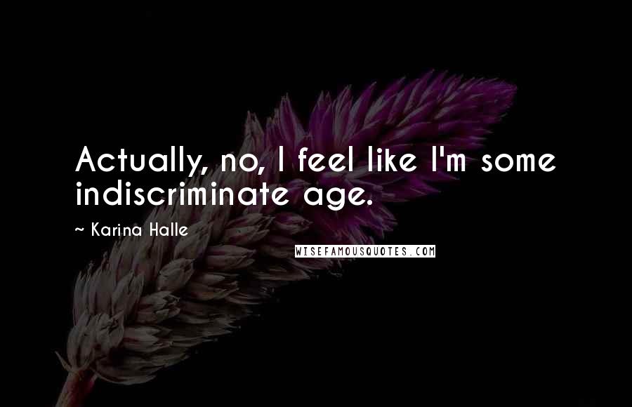 Karina Halle Quotes: Actually, no, I feel like I'm some indiscriminate age.