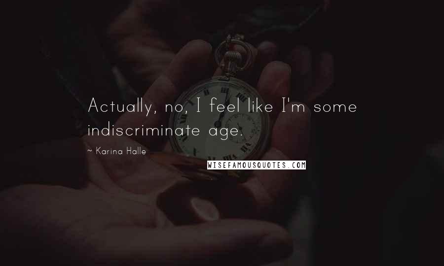Karina Halle Quotes: Actually, no, I feel like I'm some indiscriminate age.