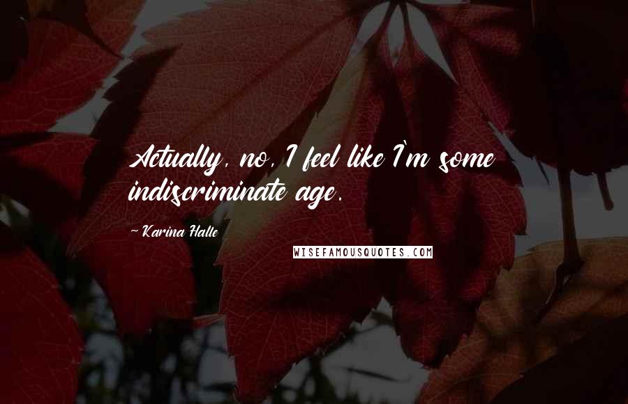Karina Halle Quotes: Actually, no, I feel like I'm some indiscriminate age.