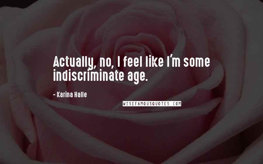 Karina Halle Quotes: Actually, no, I feel like I'm some indiscriminate age.