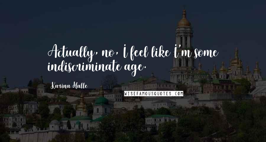 Karina Halle Quotes: Actually, no, I feel like I'm some indiscriminate age.