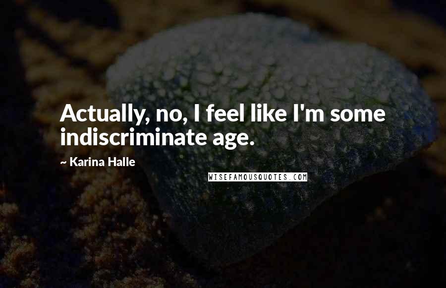 Karina Halle Quotes: Actually, no, I feel like I'm some indiscriminate age.