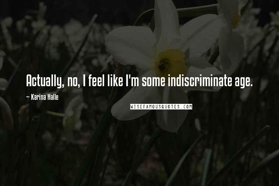 Karina Halle Quotes: Actually, no, I feel like I'm some indiscriminate age.