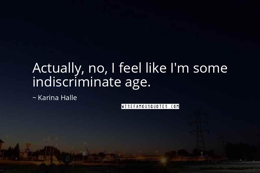 Karina Halle Quotes: Actually, no, I feel like I'm some indiscriminate age.
