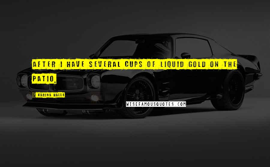 Karina Halle Quotes: After I have several cups of liquid gold on the patio,