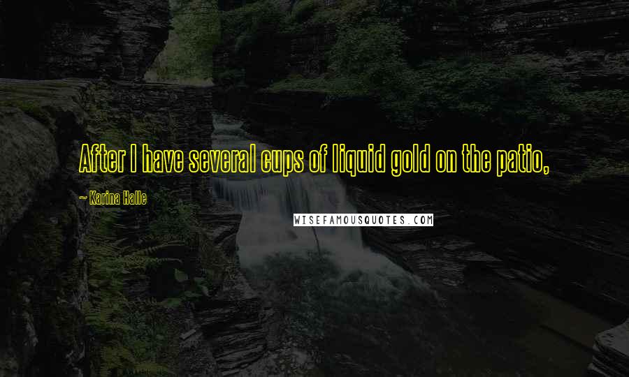 Karina Halle Quotes: After I have several cups of liquid gold on the patio,