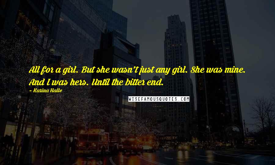 Karina Halle Quotes: All for a girl. But she wasn't just any girl. She was mine. And I was hers. Until the bitter end.