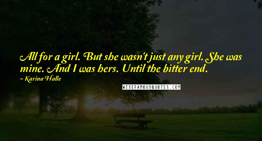 Karina Halle Quotes: All for a girl. But she wasn't just any girl. She was mine. And I was hers. Until the bitter end.