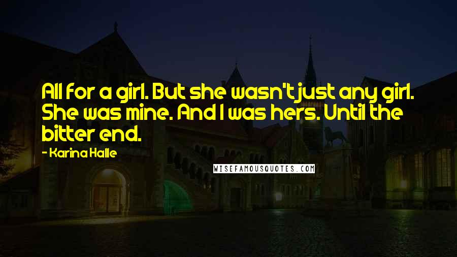 Karina Halle Quotes: All for a girl. But she wasn't just any girl. She was mine. And I was hers. Until the bitter end.