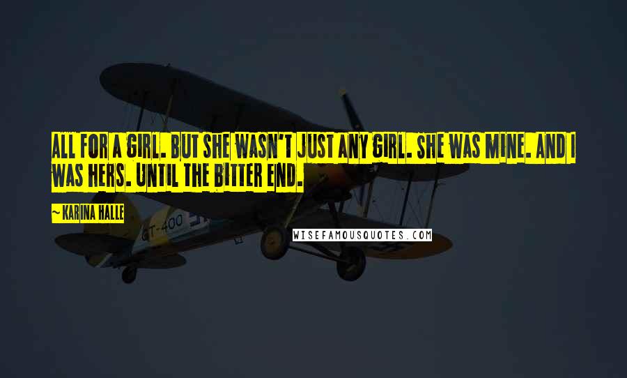 Karina Halle Quotes: All for a girl. But she wasn't just any girl. She was mine. And I was hers. Until the bitter end.