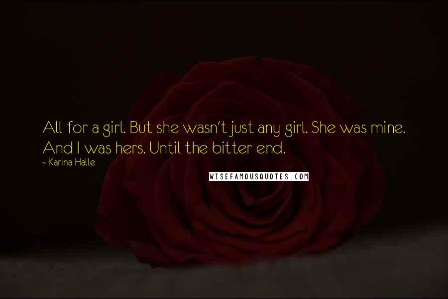 Karina Halle Quotes: All for a girl. But she wasn't just any girl. She was mine. And I was hers. Until the bitter end.