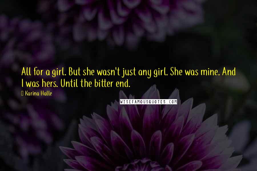 Karina Halle Quotes: All for a girl. But she wasn't just any girl. She was mine. And I was hers. Until the bitter end.