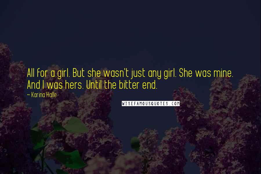 Karina Halle Quotes: All for a girl. But she wasn't just any girl. She was mine. And I was hers. Until the bitter end.