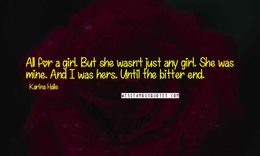 Karina Halle Quotes: All for a girl. But she wasn't just any girl. She was mine. And I was hers. Until the bitter end.