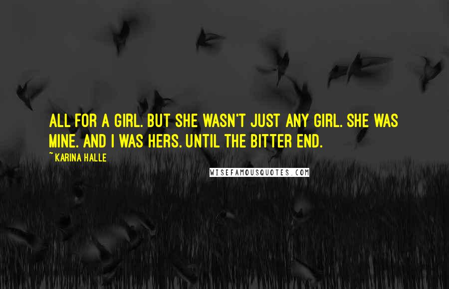 Karina Halle Quotes: All for a girl. But she wasn't just any girl. She was mine. And I was hers. Until the bitter end.