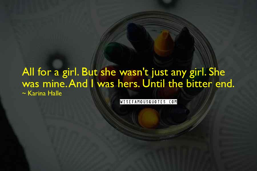 Karina Halle Quotes: All for a girl. But she wasn't just any girl. She was mine. And I was hers. Until the bitter end.